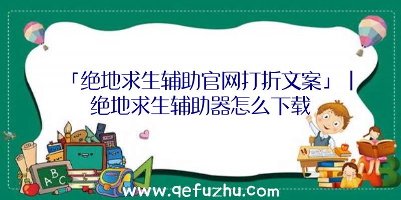 「绝地求生辅助官网打折文案」|绝地求生辅助器怎么下载